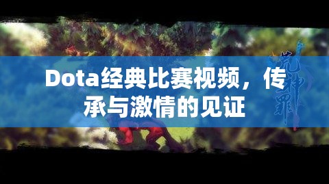 Dota经典比赛视频，传承与激情的见证