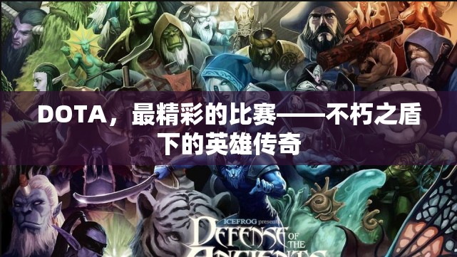 DOTA，最精彩的比赛——不朽之盾下的英雄传奇