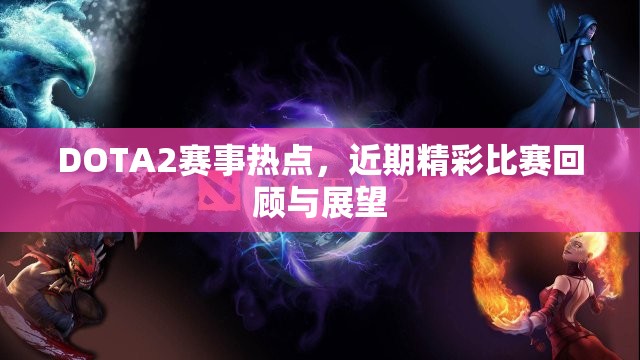 DOTA2赛事热点，近期精彩比赛回顾与展望