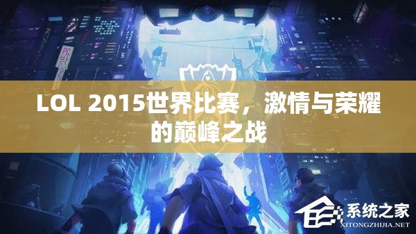 LOL 2015世界比赛，激情与荣耀的巅峰之战